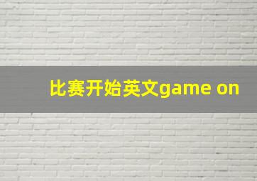 比赛开始英文game on